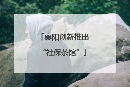 襄阳创新推出“社保茶馆”