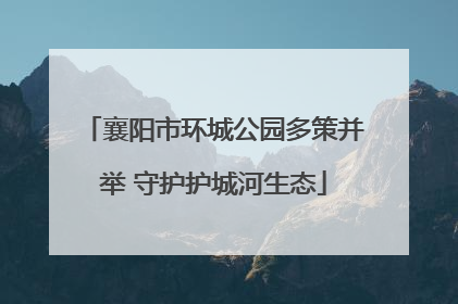 襄阳市环城公园多策并举 守护护城河生态