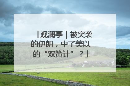 观澜亭｜被突袭的伊朗，中了美以的“双簧计”？