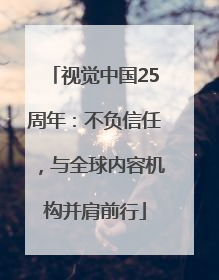 视觉中国25周年：不负信任，与全球内容机构并肩前行