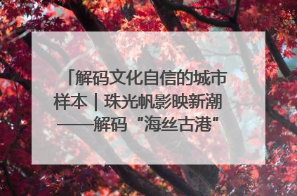 解码文化自信的城市样本｜珠光帆影映新潮——解码“海丝古港”北海的文化自信样本