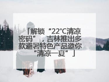 解锁“22℃清凉密码”，吉林推出多款避暑特色产品邀你“清凉一夏”
