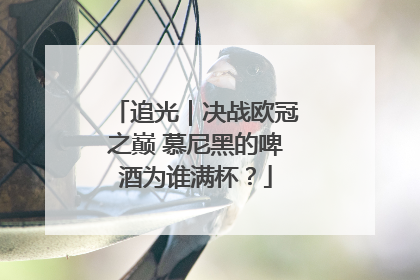 追光｜决战欧冠之巅 慕尼黑的啤酒为谁满杯？