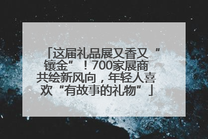 这届礼品展又香又“镶金”！700家展商共绘新风向，年轻人喜欢“有故事的礼物”