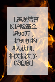 违规结算长护险基金超90万，一护理机构8人获刑、相关损失予以追缴