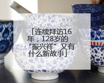 连续拜访16年，128岁的“振兴祥”又有什么新故事