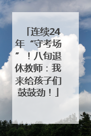 连续24年“守考场”！八旬退休教师：我来给孩子们鼓鼓劲！