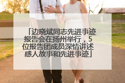 边晓斌同志先进事迹报告会在扬州举行，5位报告团成员深情讲述感人故事和先进事迹