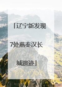 辽宁新发现7处燕秦汉长城遗迹
