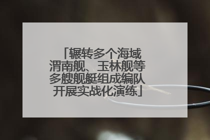 辗转多个海域 渭南舰、玉林舰等多艘舰艇组成编队开展实战化演练