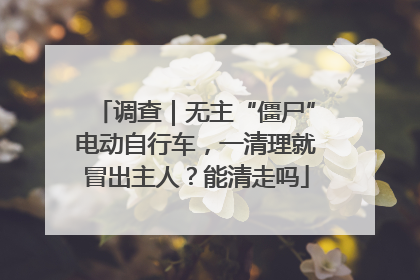 调查｜无主“僵尸”电动自行车，一清理就冒出主人？能清走吗
