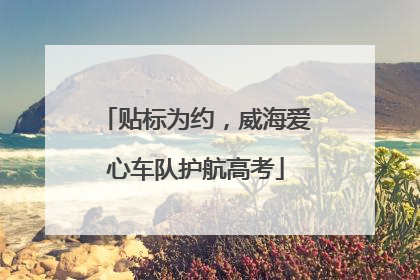 贴标为约，威海爱心车队护航高考