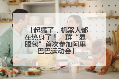 起猛了，机器人都在热身了！一群“显眼包”首次参加阿里巴巴运动会