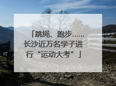 跳绳、跑步……长沙近万名学子进行“运动大考”