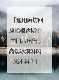 通用磨坊回应哈根达斯中国门店出售，高端冰淇淋风光不再？