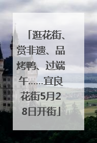 逛花街、赏非遗、品烤鸭、过端午……宜良花街5月28日开街