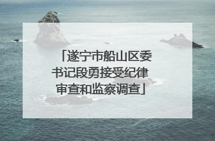 遂宁市船山区委书记段勇接受纪律审查和监察调查