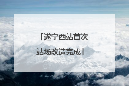 遂宁西站首次站场改造完成