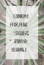 邵阳经开区开展“沉浸式”消防安全演练