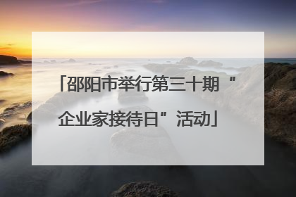 邵阳市举行第三十期“企业家接待日”活动