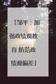 邹平：加强政绩观教育 防范政绩观偏差