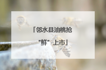 邻水县油桃抢“鲜”上市