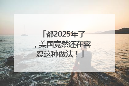 都2025年了，美国竟然还在容忍这种做法！