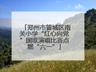 郑州市管城区南关小学“红心向党”国歌演唱比赛点燃“六一”