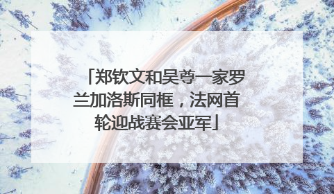 郑钦文和吴尊一家罗兰加洛斯同框，法网首轮迎战赛会亚军