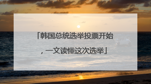 韩国总统选举投票开始，一文读懂这次选举