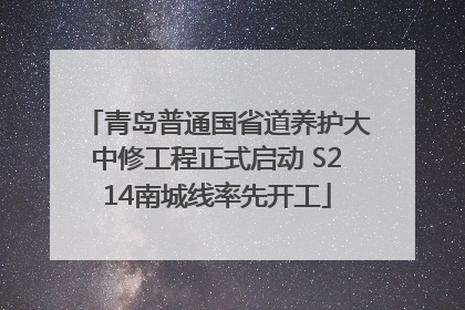 青岛普通国省道养护大中修工程正式启动 S214南城线率先开工