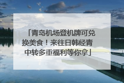 青岛机场登机牌可兑换美食！来往日韩经青中转多重福利等你拿