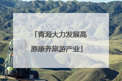青海大力发展高原康养旅游产业