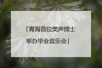 青海首位美声博士举办毕业音乐会
