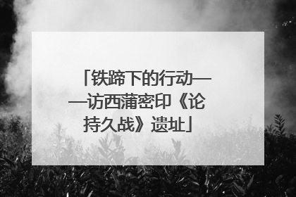 铁蹄下的行动——访西蒲密印《论持久战》遗址