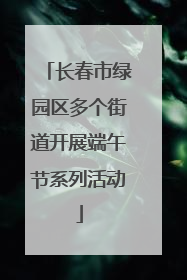 长春市绿园区多个街道开展端午节系列活动
