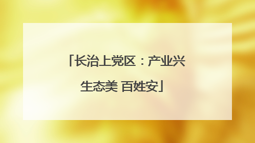 长治上党区：产业兴 生态美 百姓安