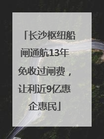 长沙枢纽船闸通航13年免收过闸费，让利近9亿惠企惠民