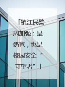 镇江民警周加强：是奶爸，也是校园安全“守望者”