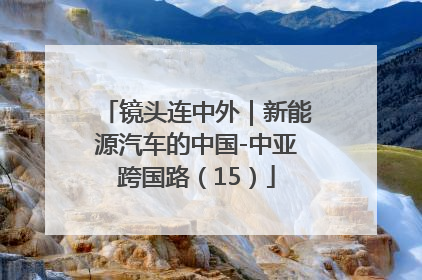 镜头连中外｜新能源汽车的中国-中亚跨国路（15）