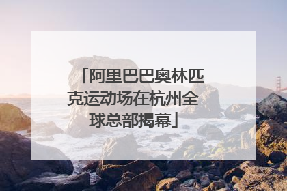 阿里巴巴奥林匹克运动场在杭州全球总部揭幕