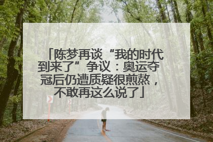 陈梦再谈“我的时代到来了”争议：奥运夺冠后仍遭质疑很煎熬，不敢再这么说了