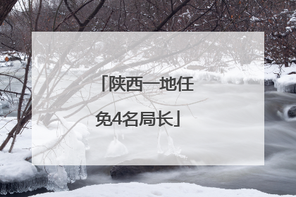 陕西一地任免4名局长