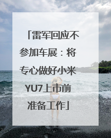 雷军回应不参加车展：将专心做好小米YU7上市前准备工作