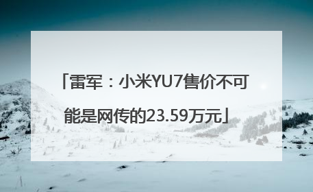 雷军：小米YU7售价不可能是网传的23.59万元