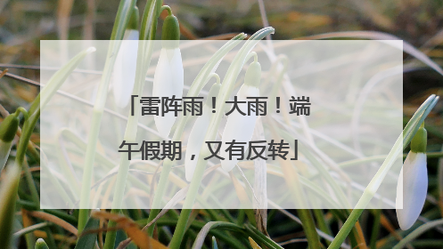 雷阵雨！大雨！端午假期，又有反转