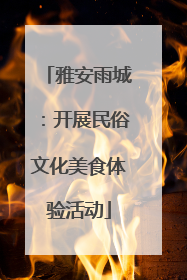 雅安雨城：开展民俗文化美食体验活动