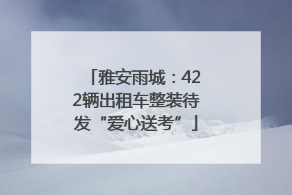 雅安雨城：422辆出租车整装待发“爱心送考”