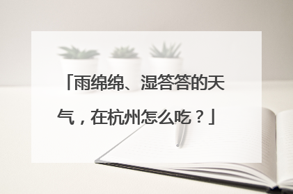 雨绵绵、湿答答的天气，在杭州怎么吃？