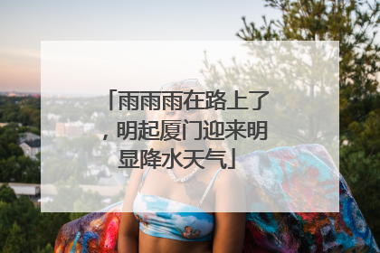 雨雨雨在路上了，明起厦门迎来明显降水天气